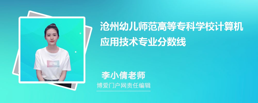 沧州幼儿师范高等专科学校计算机应用技术专业最低分数线(排名+怎么样)