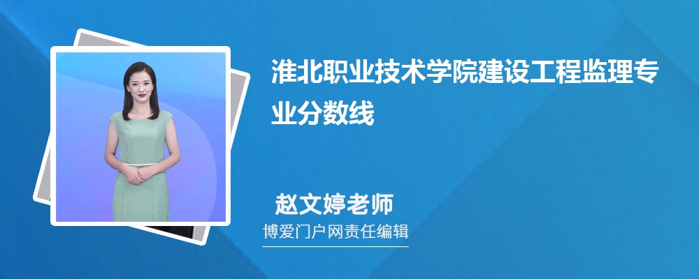 淮北职业技术学院建设工程监理专业最低分数线(排名+怎么样)