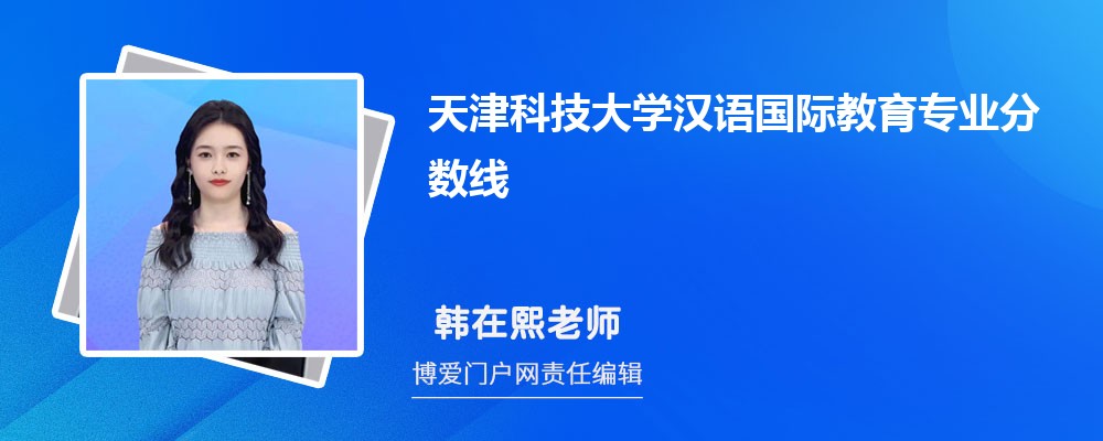 天津科技大学汉语国际教育专业最低分数线(排名+怎么样)