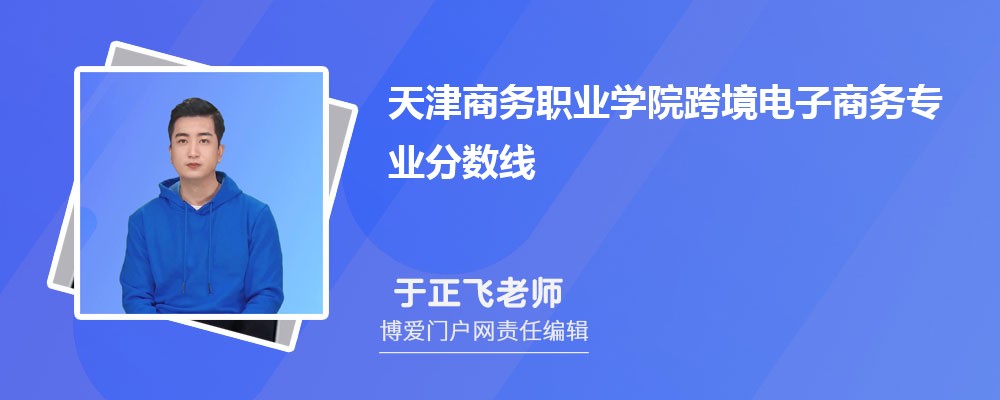 天津商务职业学院跨境电子商务专业最低分数线(排名+怎么样)