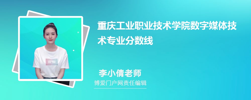 重庆工业职业技术学院数字媒体技术专业最低分数线(排名+怎么样)