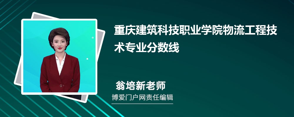 重庆建筑科技职业学院物流工程技术专业最低分数线(排名+怎么样)