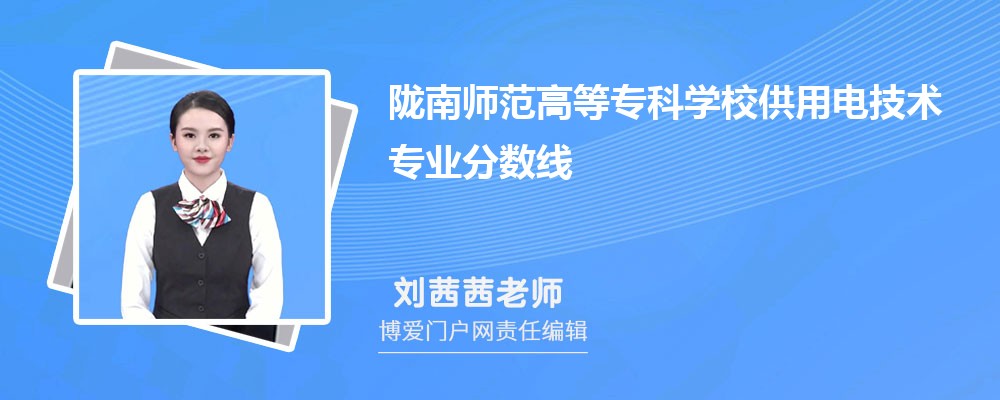 陇南师范高等专科学校供用电技术专业最低分数线(排名+怎么样)